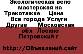 Экологическая вело мастерская на Трекотажке. › Цена ­ 10 - Все города Услуги » Другие   . Московская обл.,Лосино-Петровский г.